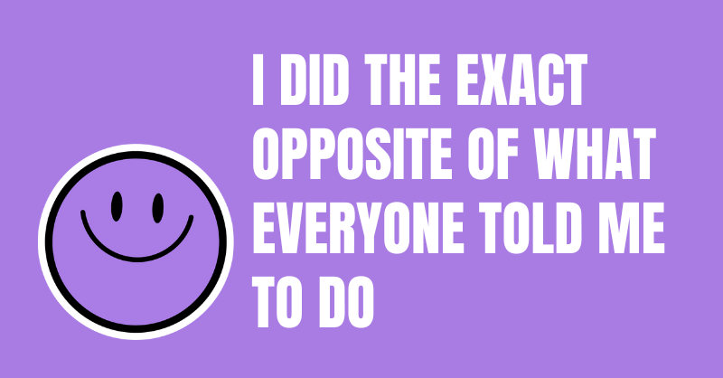 I Did the Exact Opposite
