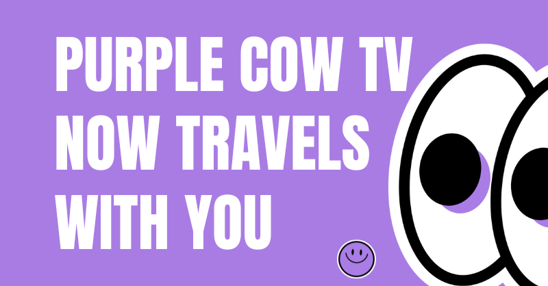 Purple Cow TV Now Travels With You