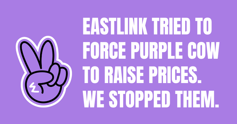 Eastlink Tried to Force Purple Cow to Raise Prices. We Stopped Them.
