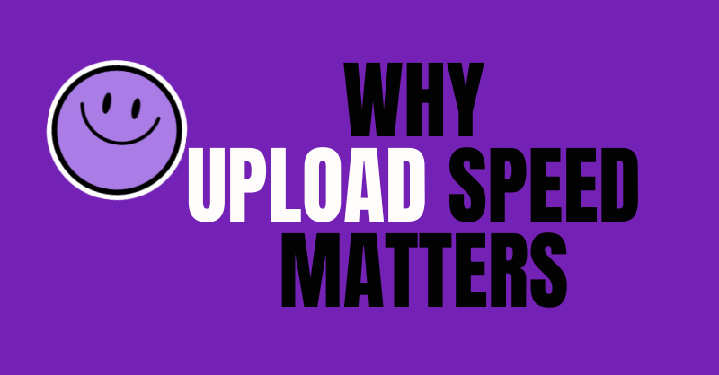 Why Upload Speed Matters